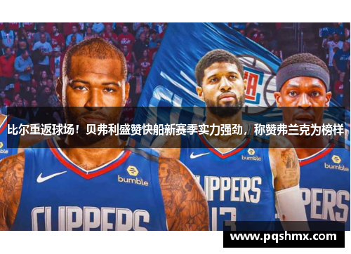 比尔重返球场！贝弗利盛赞快船新赛季实力强劲，称赞弗兰克为榜样