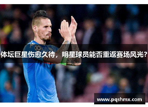 体坛巨星伤愈久待，明星球员能否重返赛场风光？